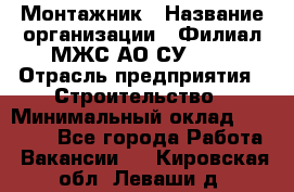 Монтажник › Название организации ­ Филиал МЖС АО СУ-155 › Отрасль предприятия ­ Строительство › Минимальный оклад ­ 45 000 - Все города Работа » Вакансии   . Кировская обл.,Леваши д.